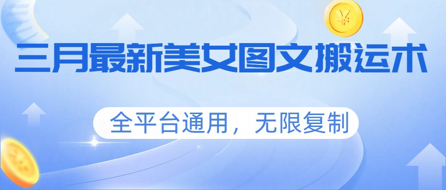 三月最新美女图文搬运术,全平台通用,无限复制-云顶