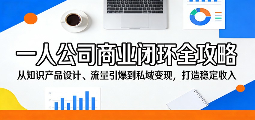 一人公司商业闭环全攻略：从知识产品设计、流量引爆到私域变现，打造稳定收入-云顶