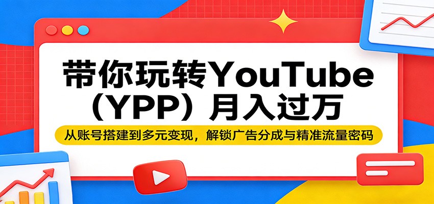 带你玩转YouTube(YPP)月入过万：从账号搭建到多元变现，解锁广告分成与精准流量密码-云顶