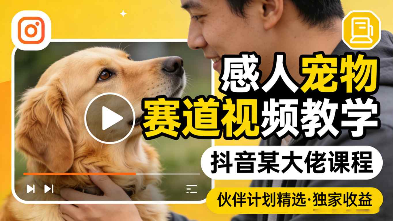 感人宠物赛道视频教学，抖音某大佬课程，可做伙伴计划精选独家收益-云顶