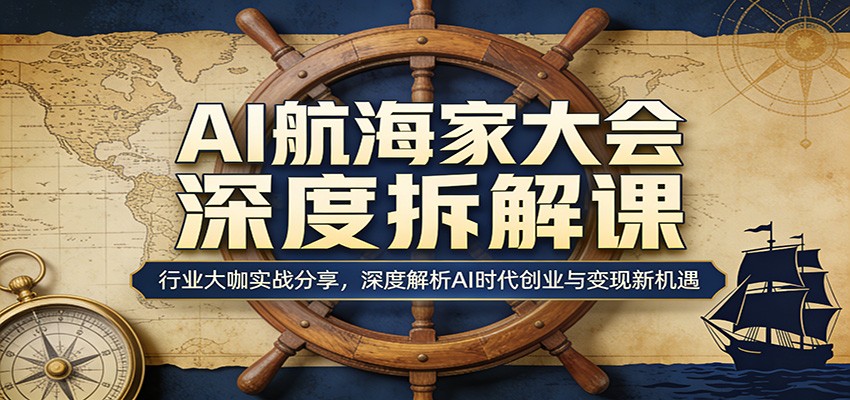 AI航海家大会深度拆解课:行业大咖实战分享,深度解析AI时代创业与变现新机遇-云顶