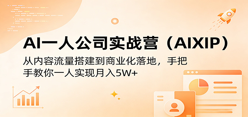 AI一人公司实战营(AIXIP):从内容流量搭建到商业化落地,手把手教你一人实现月入5W+-云顶