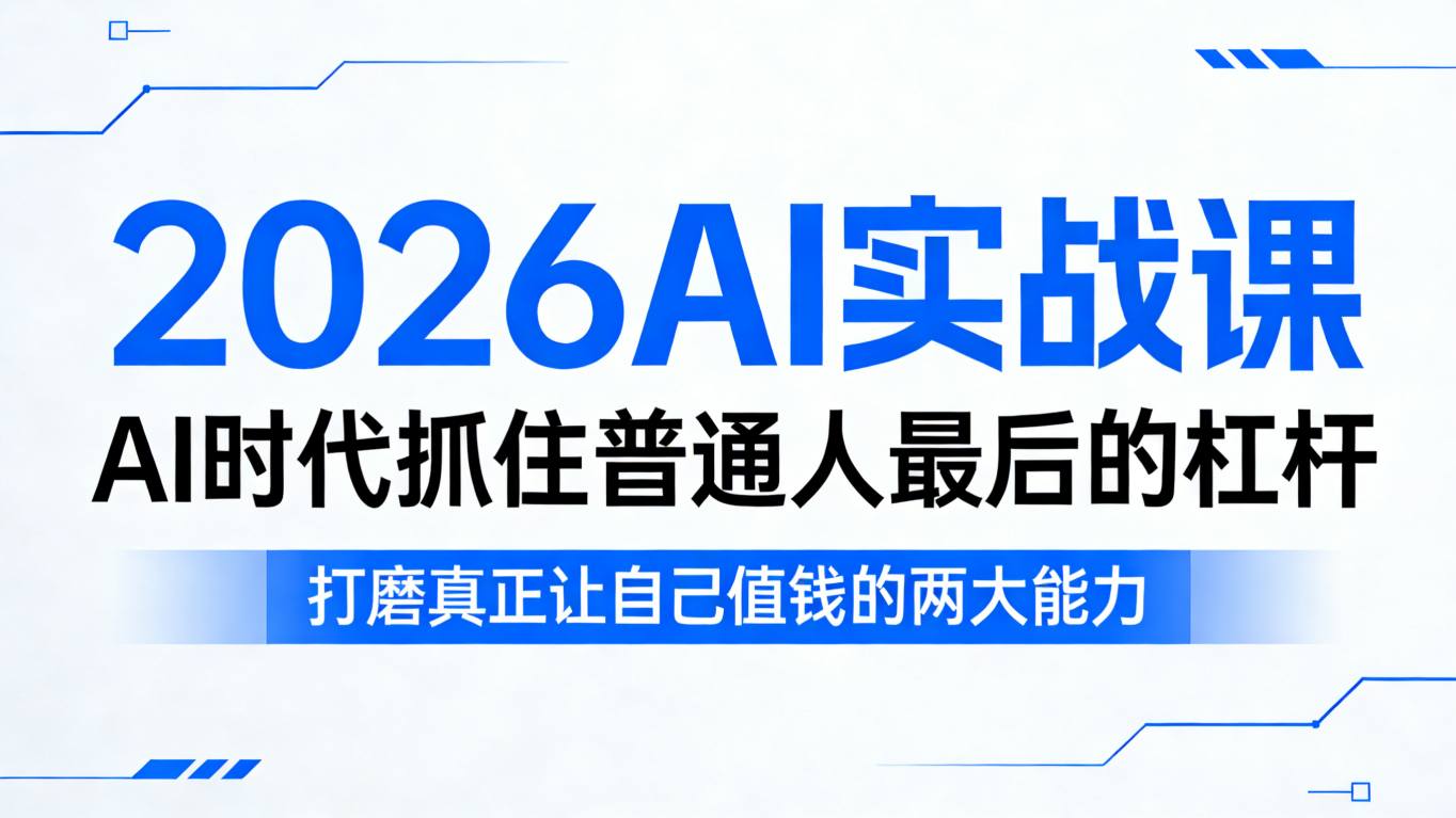 2026AI实战课，AI时代抓住普通人最后的杠杆，打磨真正让自己值钱的两大能力-云顶