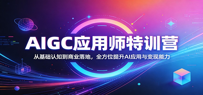 AIGC应用师特训营：从基础认知到商业落地，全方位提升AI应用与变现能力-云顶