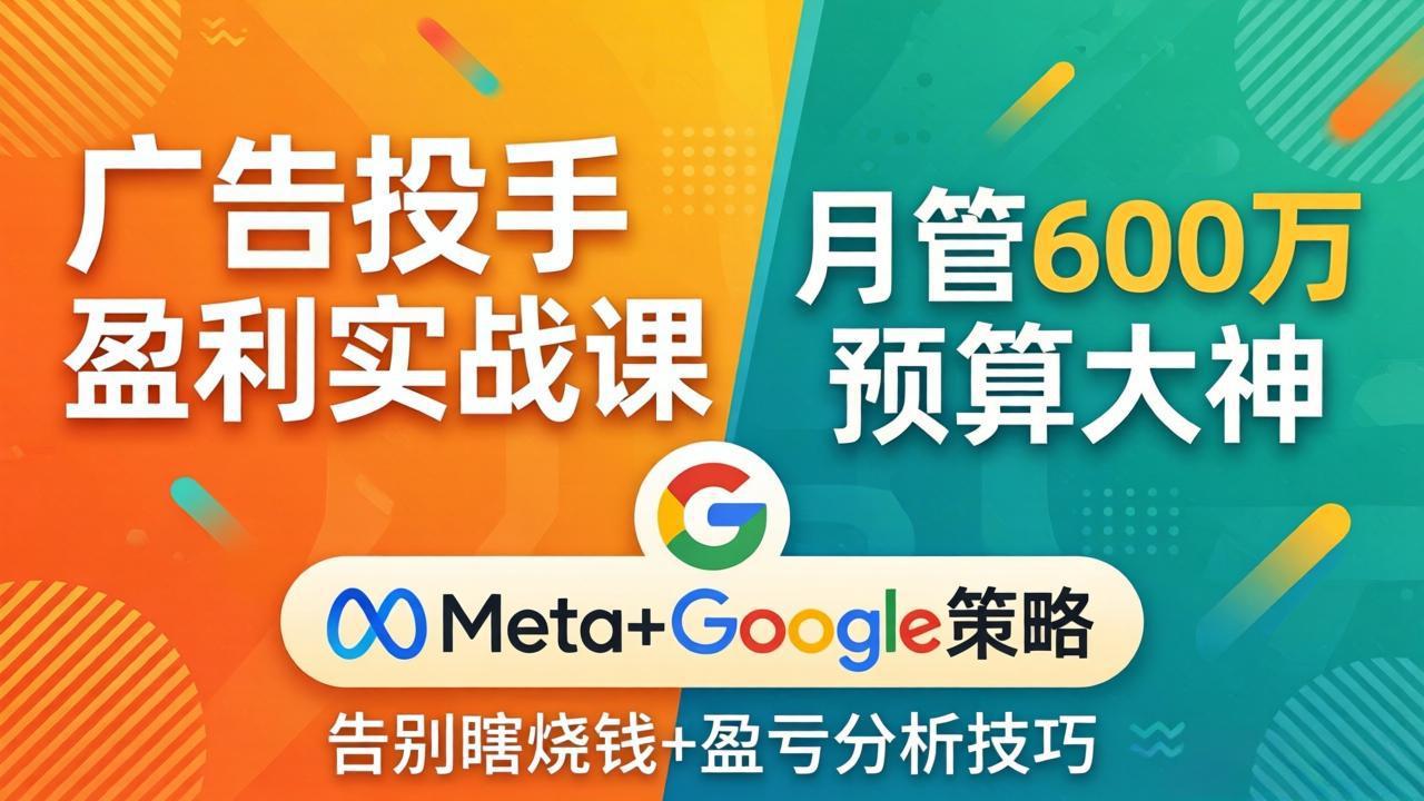 广告投手盈利实战课：月管600万预算大神，带你告别瞎烧钱，Meta+Google策略+盈亏分析-云顶