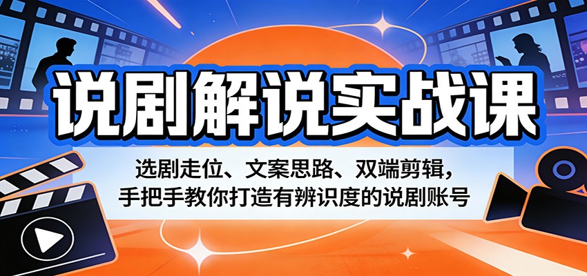 说剧解说实战课：选剧走位、文案思路、双端剪辑，手把手教你打造有辨识度的说剧账号-云顶