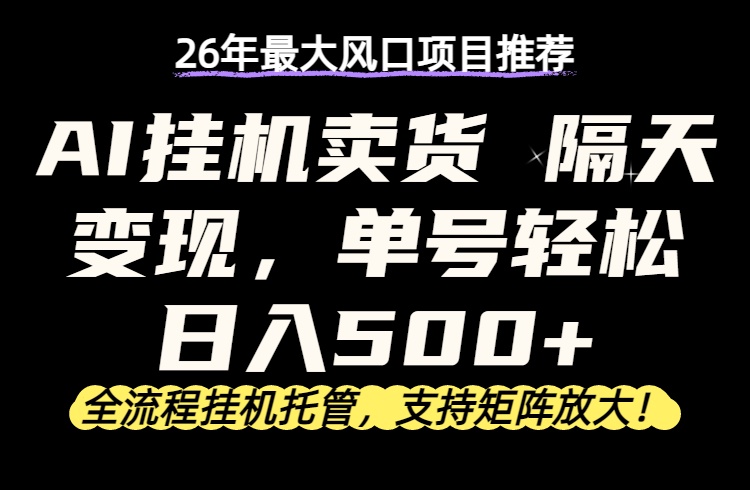 26年最新AI挂机卖货,隔天出收益,单账号轻松日入500+-云顶