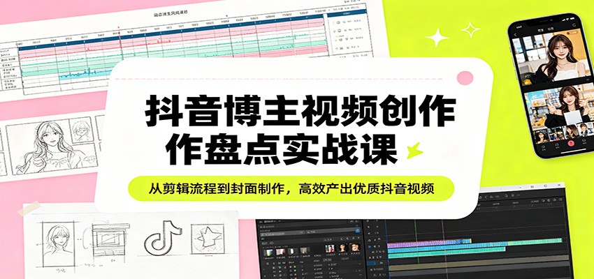 抖音博主视频创作盘点实战课：从剪辑流程到封面制作，高效产出优质抖音视频-云顶