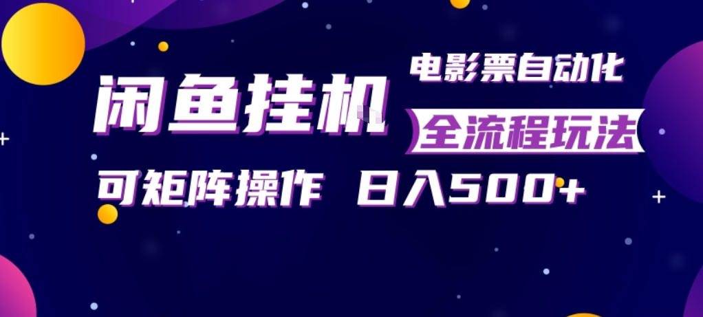 闲鱼全自动售卖电影票，全程挂G，可矩阵操作，小白轻松上手日入5张，稳定副业【揭秘】-云顶