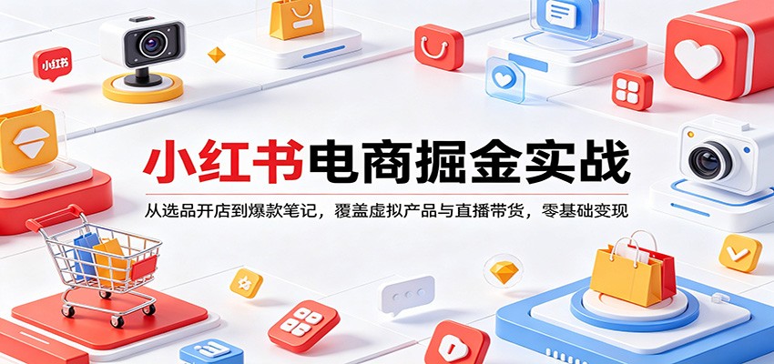 小红书电商掘金实战：从选品开店到爆款笔记，覆盖虚拟产品与直播带货，零基础变现-云顶