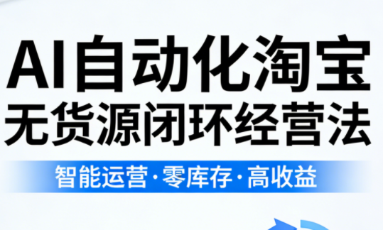 夜子游·AI自动化淘宝无货源闭环经营法(更新4月)-云顶