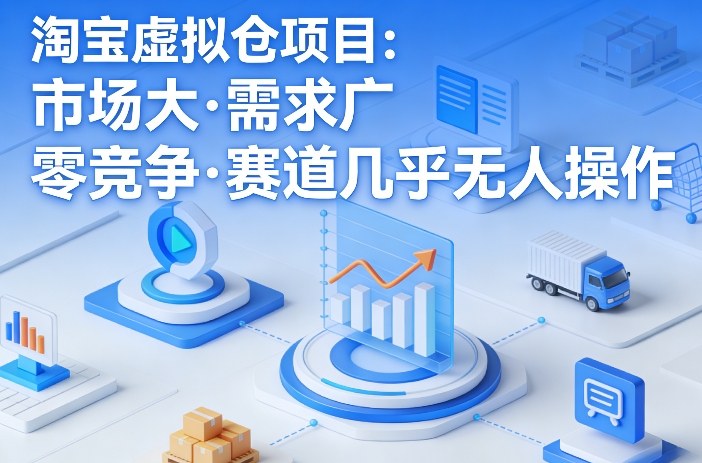 淘宝虚拟仓项目,市场大,需求广,零竞争,赛道几乎没人操作(更新0410)-云顶