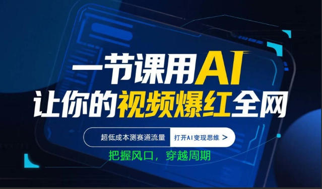 一节课用AI让你的视频爆红全网，超低成本测赛道流量，打开AI变现思维，把握风口，穿越周期-云顶