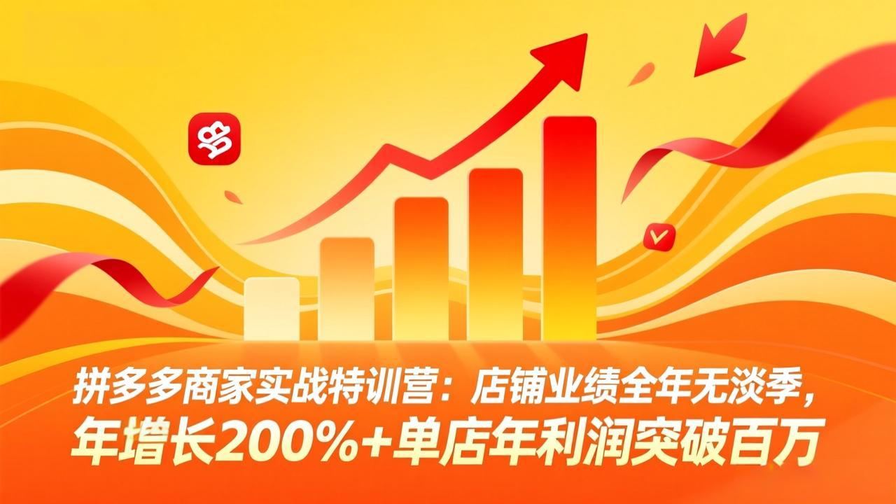 拼多多商家实战特训营：店铺业绩全年无淡季，年增长200%+单店年利润突破百万(26年4月10日更新-云顶
