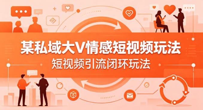 某私域大V情感短视频玩法，短视频引流闭环玩法-云顶