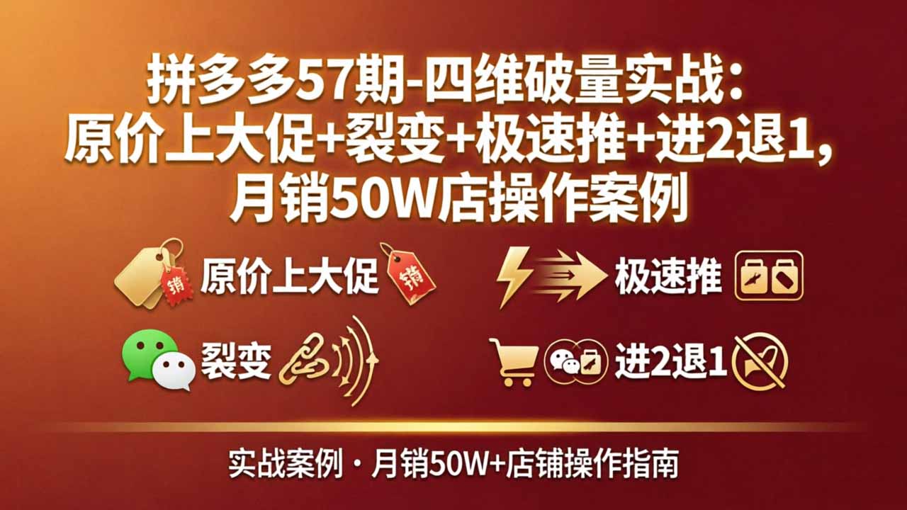 拼多多57期-四维破量实战：原价上大促+裂变+极速推+进2退1，月销50W店操作案例-云顶