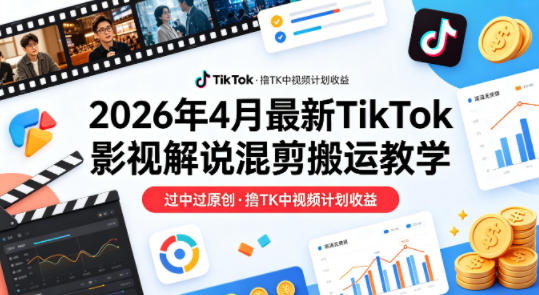 26年4月最新TikTok影视解说混剪搬运教学，过中过原创，撸TK中视频计划收益-云顶