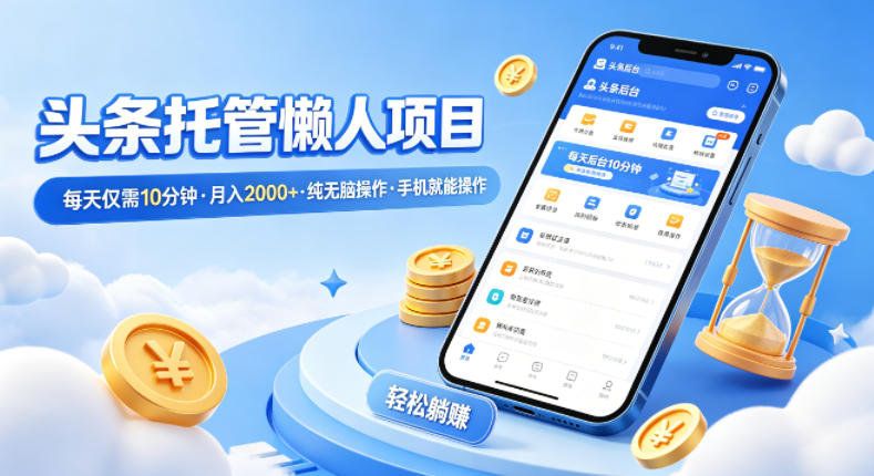 头条托管懒人项目，每天仅需10分钟，月入2000+，纯无脑操作，手机就能操作【揭秘】-云顶