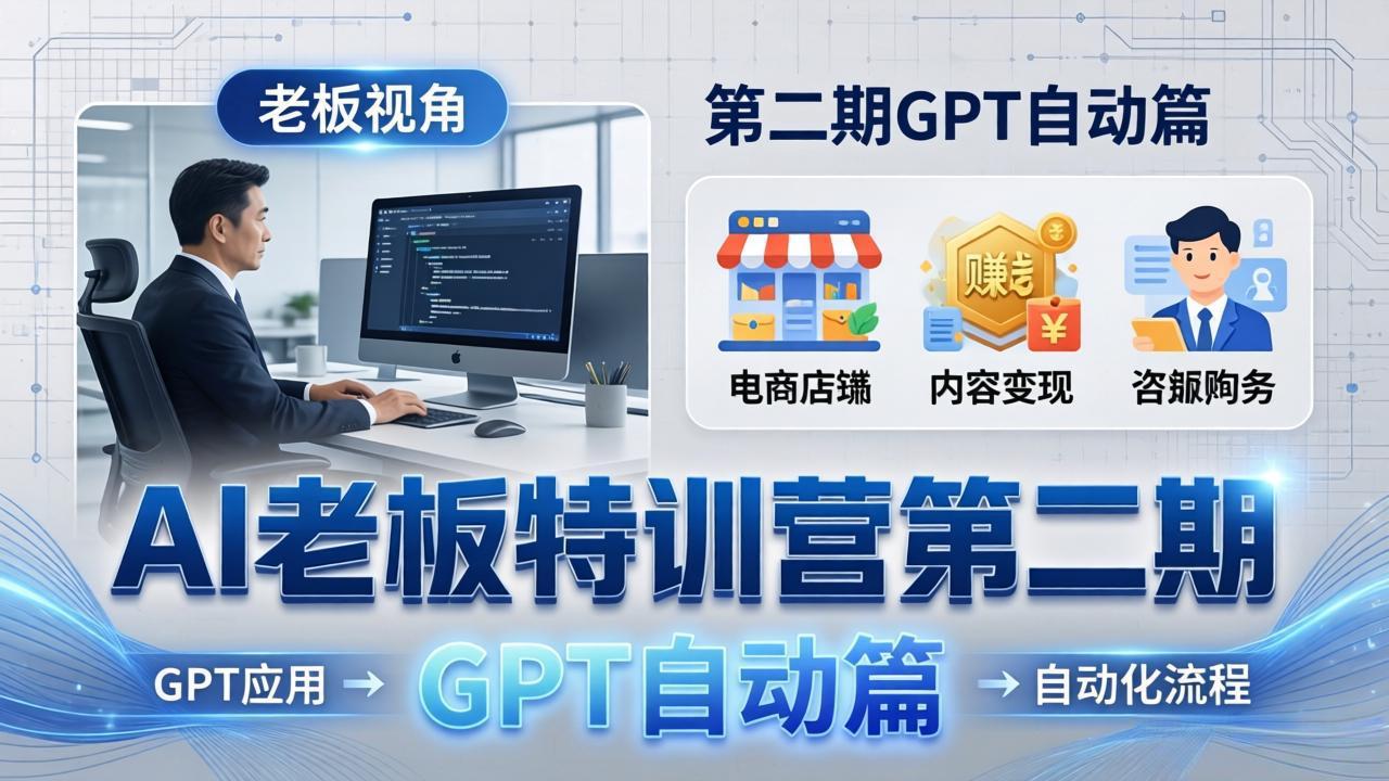 AI老板特训营第二期GPT自动篇：GPT应用+赚钱案例+自动化流程，老板AI降本增效课-云顶