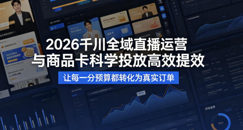 2026千川全域直播运营跟商品卡，科学投放，高效提效，让每一分预算都转化为真实订单-云顶