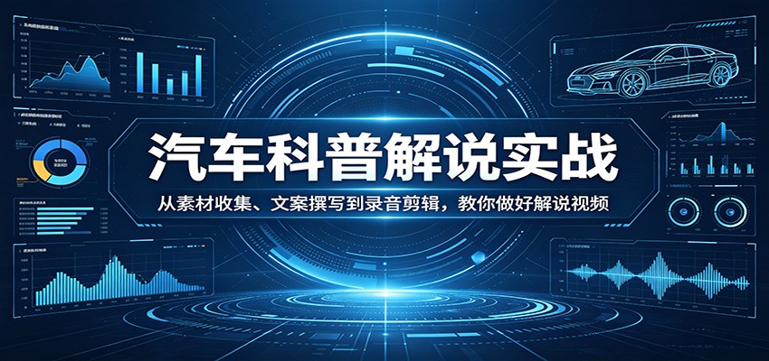 汽车科普解说实战：从素材收集、文案撰写到录音剪辑，教你做好解说视频-云顶