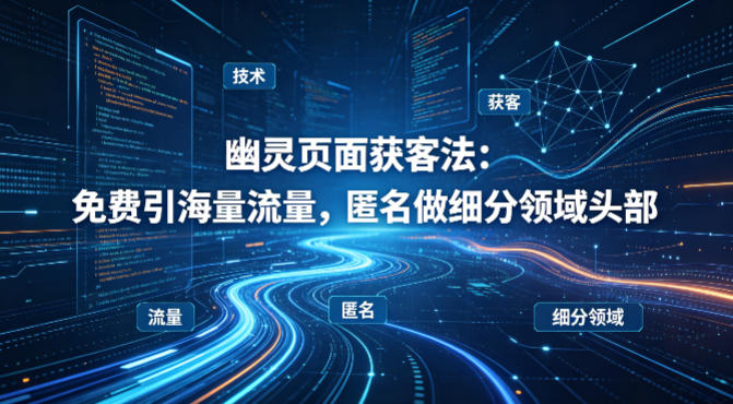 用懂技术！幽灵页面获客法：免费引海量流量，匿名做细分领域头部-云顶