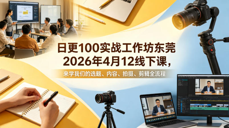 日更100实条‬战工作坊东莞2026年4月12线下课，来学我们的选题、内容、拍摄、剪辑全流程-元界
