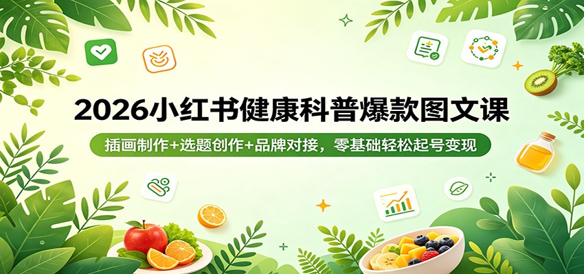 2026小红书健康科普爆款图文课：插画制作+选题创作+品牌对接，零基础轻松起号变现-元界