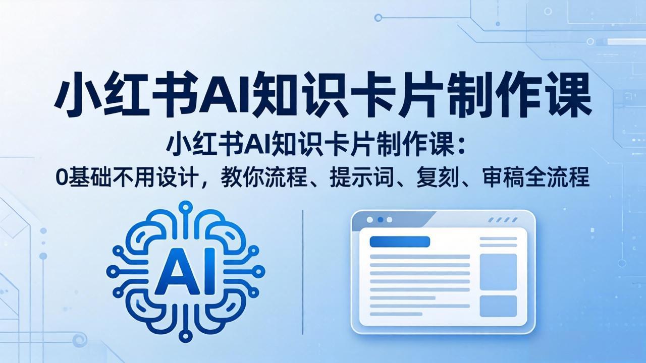 小红书AI知识卡片制作课：0基础不用设计，教你流程、提示词、复刻、审稿全流程-元界