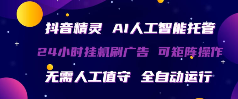 抖音精灵AI人工智能托管，24小时全自动刷广告，无需人工值守，可矩阵操作【揭秘】-元界