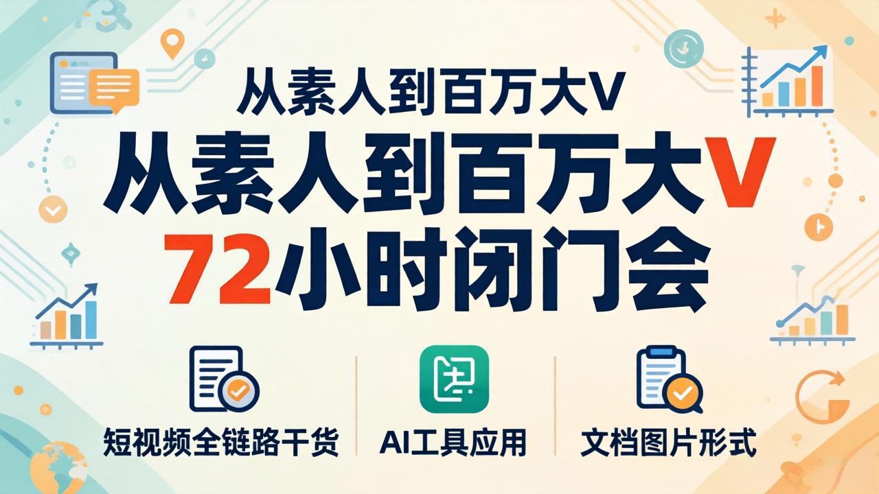 从素人到百万大V 72小时闭门会：短视频全链路干货+AI工具应用，文档图片形式轻松学变现-元界