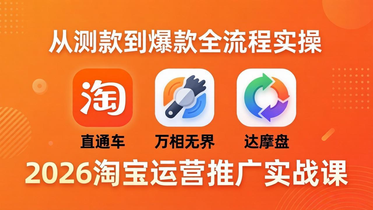 2026淘宝运营推广实战课-更新4月20：直通车 + 万相无界 + 达摩盘，从测款到爆款全流程实操-元界