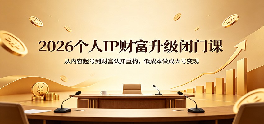 2026个人IP财富升级闭门课：从内容起号到财富认知重构，低成本做成大号变现-元界