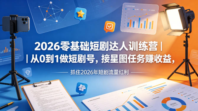 2026零基础短剧达人训练营｜从0到1做短剧号，接星图任务賺收益，抓住2026年短剧流量红利-元界