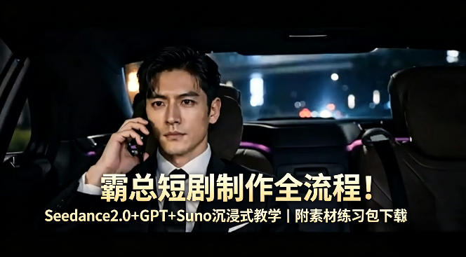霸总短剧制作全流程！Seedance2.0+GPT+Suno沉浸式教学｜附素材练习包下载-元界