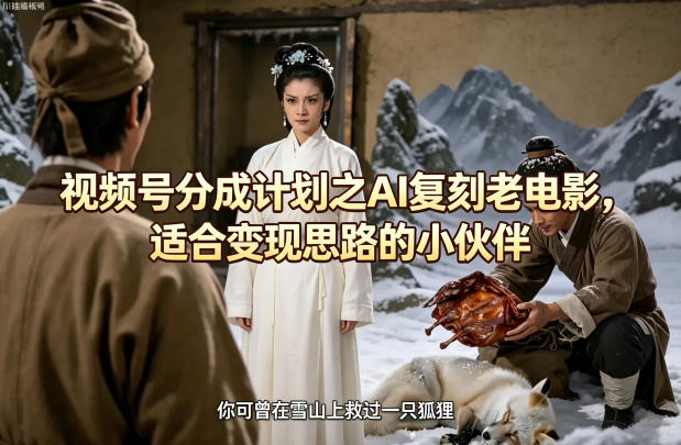 视频号分成计划之AI复刻老电影，适合变现思路的小伙伴-元界