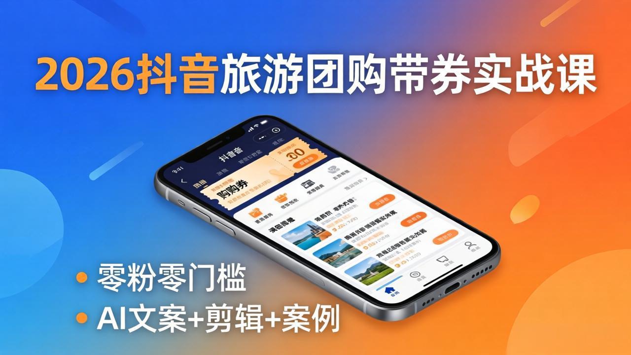 2026抖音旅游团购带券实战课：零粉零门槛，AI文案+剪辑+案例，躺着赚门票佣金-元界