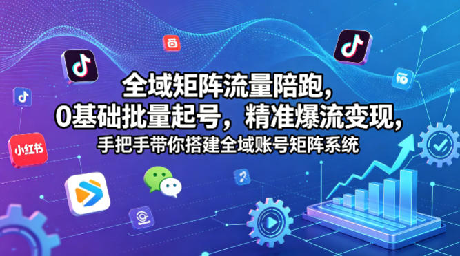 全域矩阵流量陪跑，0基础批量起号，精准爆流变现，手把手带你搭建全域账号矩阵系统-元界