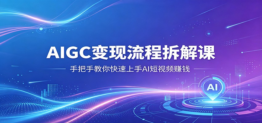 AIGC变现流程拆解课，手把手教你快速上手AI短视频赚钱-元界