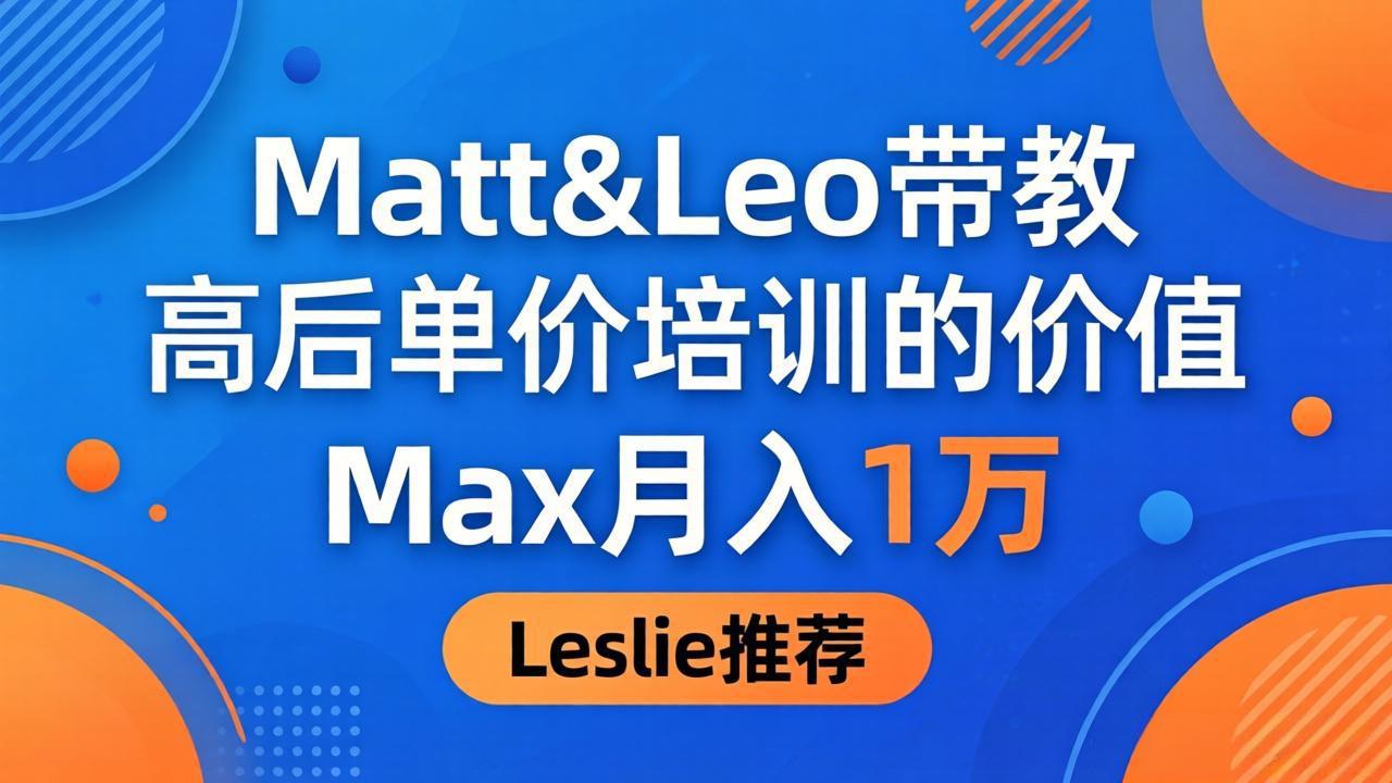 为啥都夸这高客单价培训？Matt&Leo 带教，Max 月入 1 万、Leslie 说最值！-元界