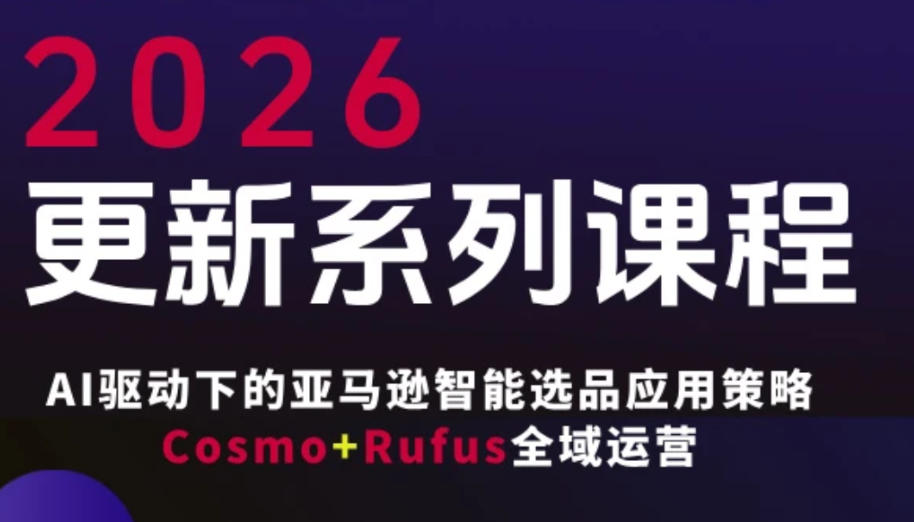 跨境亚马逊FBA系统课程，AI驱动下的亚马逊智能选品应用策略Cosmo+Rufus全域运营(更新26年4月)-元界