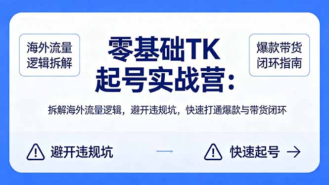 零基础 TK 起号实战营：拆解海外流量逻辑，避开违规坑，快速打通爆款与带货闭环-元界