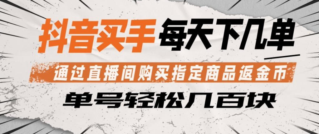 抖音买手通过直播间购买指定商品返金币，每天几单，轻松日入几张【揭秘】-元界