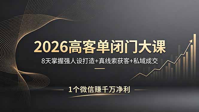 2026高客单闭门大课，8 天掌握强人设打造 + 真线索获客 + 私域成交，1 个微信赚千万净利-元界