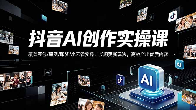 抖音AI创作变现课，覆盖豆包/醒图/即梦/小云雀实操，长期更新玩法，高效产出优质内容-元界