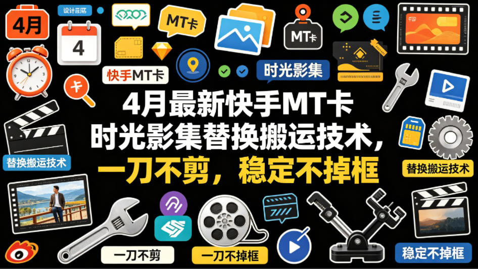 4月最新快手MT卡时光影集替换搬运技术，一刀不剪，稳定不掉框-元界
