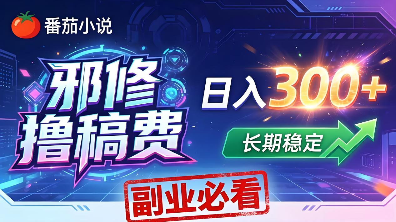 番茄邪修撸稿费，日入300+，每天 20 分钟！0 门槛躺赚，小白副业首选！-元界