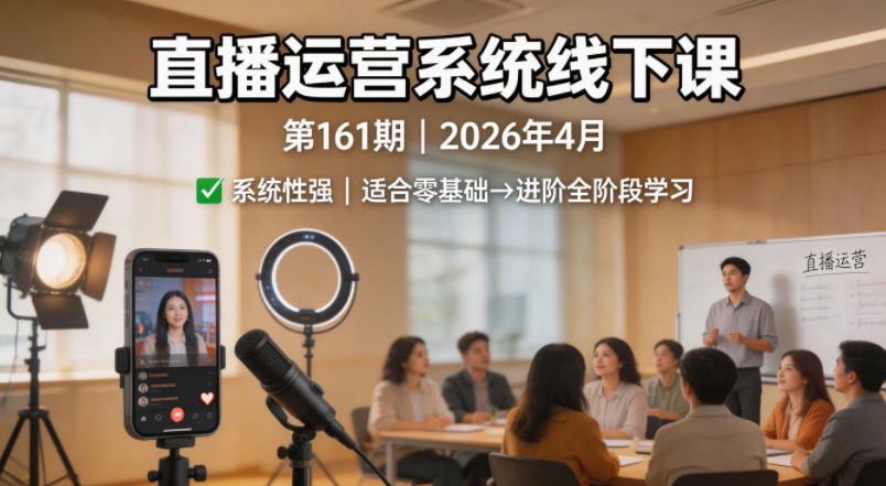 直播运营系统线下课第161期2026年4月，系统性强，适合零基础到进阶学习【录音+文档】-元界