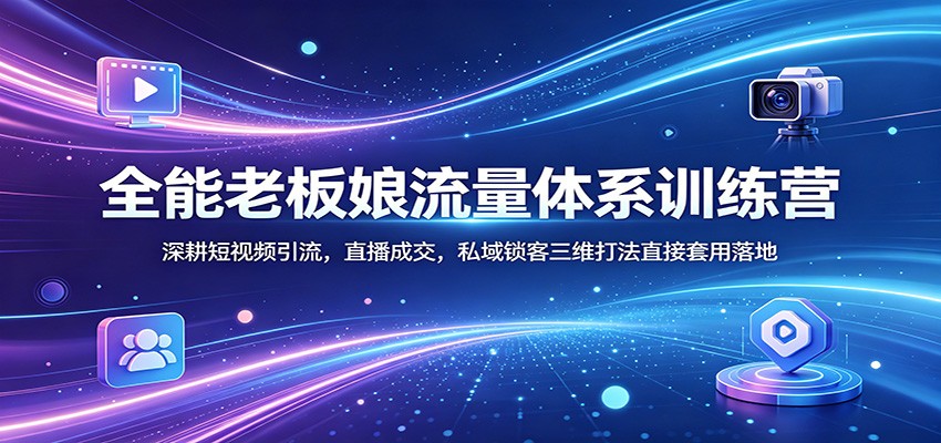 全能老板娘流量体系训练营：深耕短视频引流，直播成交，私域锁客三维打法直接套用落地-元界
