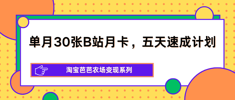 单月30张B站月卡，五天速成计划，淘宝芭芭农场变现系列-元界